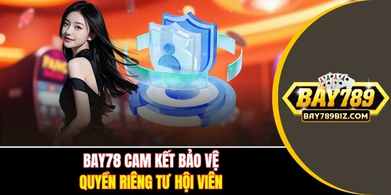 BAY78 cam kết bảo vệ quyền riêng tư hội viên