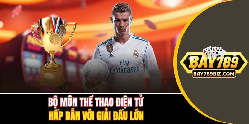 Bộ môn thể thao điện tử hấp dẫn với giải đấu lớn