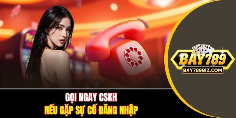 Gọi ngay CSKH nếu gặp sự cố đăng nhập