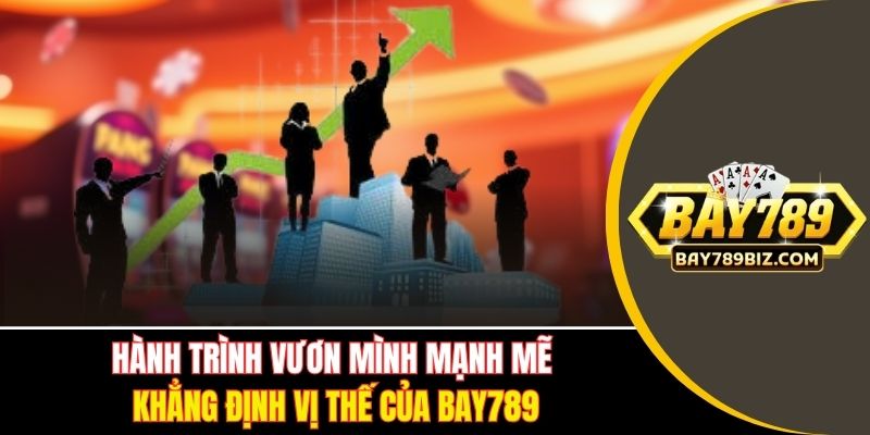 Hành trình vươn mình mạnh mẽ khẳng định vị thế của Bay789