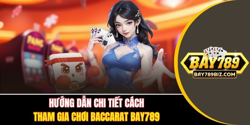 Hướng dẫn chi tiết cách tham gia chơi Baccarat BAY789