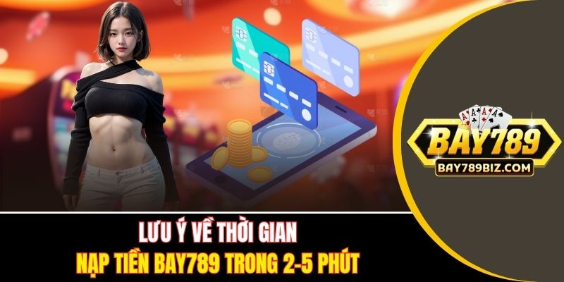 Lưu ý về thời gian nạp tiền BAY789 trong 2-5 phút
