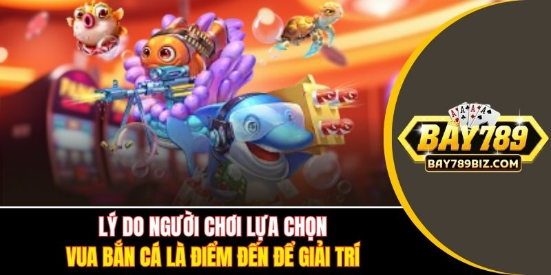 Lý do người chơi lựa chọn vua bắn cá là điểm đến để giải trí