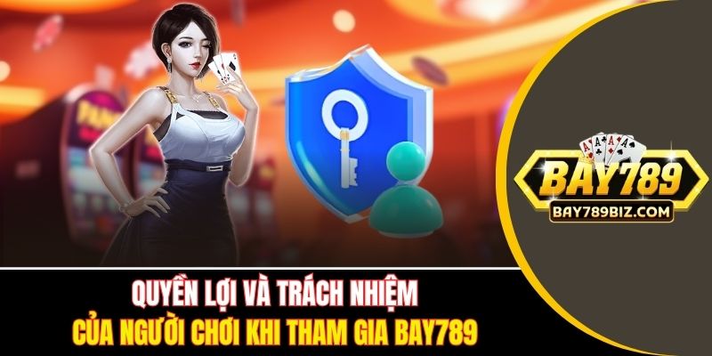 Quyền lợi và trách nhiệm của người chơi khi tham gia BAY789