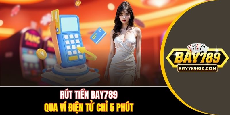 Rút tiền BAY789 qua ví điện tử chỉ 5 phút
