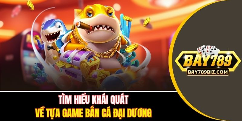 Tìm hiểu khái quát về tựa game bắn cá đại dương