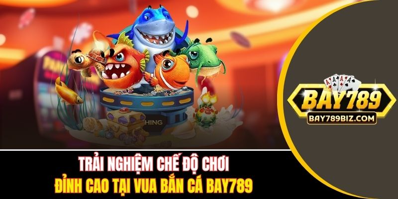 Trải nghiệm chế độ chơi đỉnh cao tại vua bắn cá BAY789