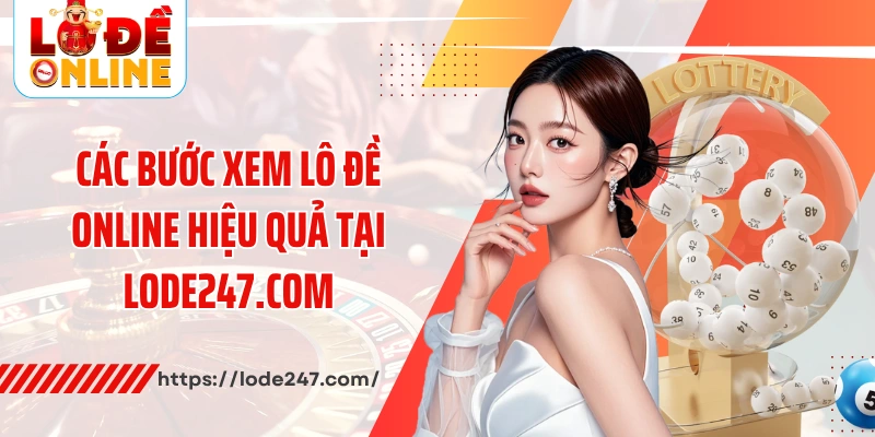 Các bước xem lô đề online hiệu quả tại Lode247.com
